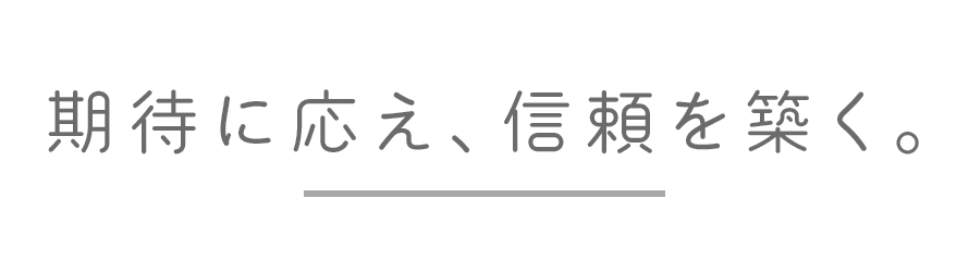 期待に応え、信頼を築く。